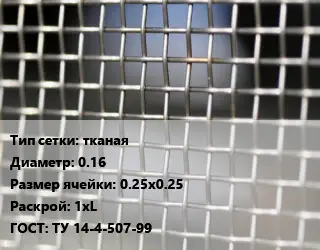 Сетка тканая тканая d=0.16 Ячейка: 0.25х0.25 1хL ГОСТ: ТУ 14-4-507-99